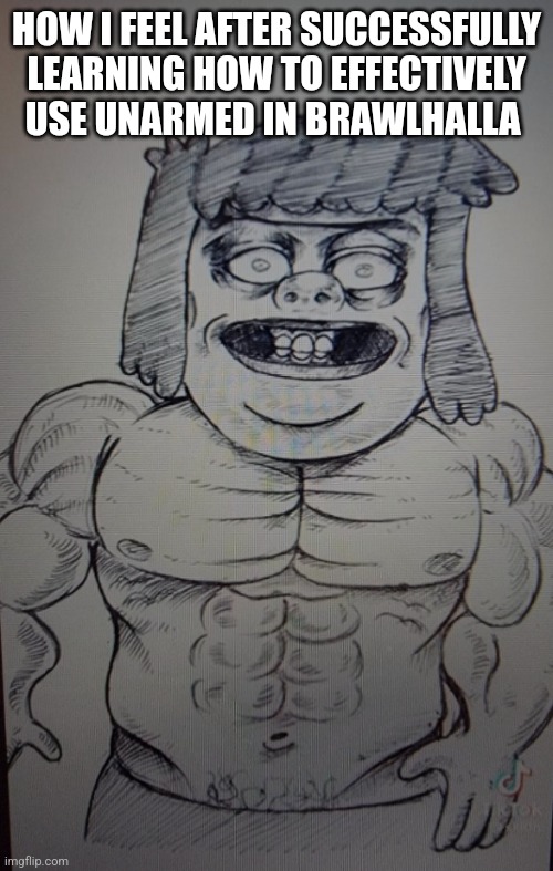 You know who else is hard | HOW I FEEL AFTER SUCCESSFULLY LEARNING HOW TO EFFECTIVELY USE UNARMED IN BRAWLHALLA | image tagged in you know who else is hard | made w/ Imgflip meme maker