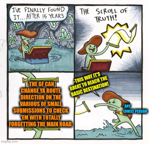 -Do you remember about first way? | -THE GF CAN CHANGE YA ROUTE DIRECTION ON THE VARIOUS OF SMALL SUBMISSIONS TO CHECK 'EM WITH TOTALLY FORGETTING THE MAIN ROAD. -THIS WAY IT'S GREAT TO REACH THE BASIC DESTINATION! *ANY LONELY PERSON | image tagged in memes,the scroll of truth,crazy girlfriend,change my mind,always has been,one direction | made w/ Imgflip meme maker