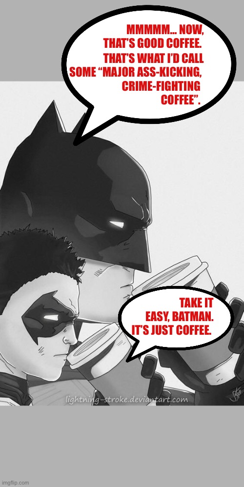 Batman coffee | THAT’S WHAT I’D CALL SOME “MAJOR ASS-KICKING, MMMMM… NOW, THAT’S GOOD COFFEE. CRIME-FIGHTING COFFEE”. TAKE IT EASY, BATMAN. IT’S JUST COFFEE. | image tagged in batman coffee | made w/ Imgflip meme maker