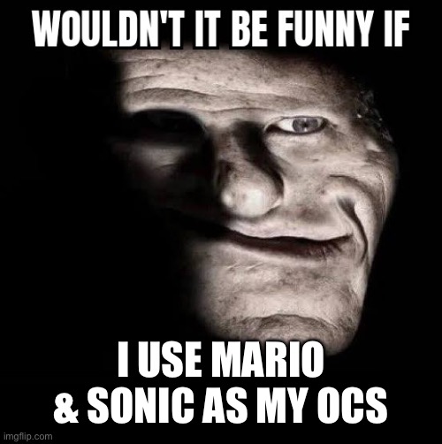 Wouldn't it be funny if x | I USE MARIO & SONIC AS MY OCS | image tagged in wouldn't it be funny if x | made w/ Imgflip meme maker