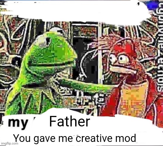 My brother in Christ | Father You gave me creative mod | image tagged in my brother in christ | made w/ Imgflip meme maker