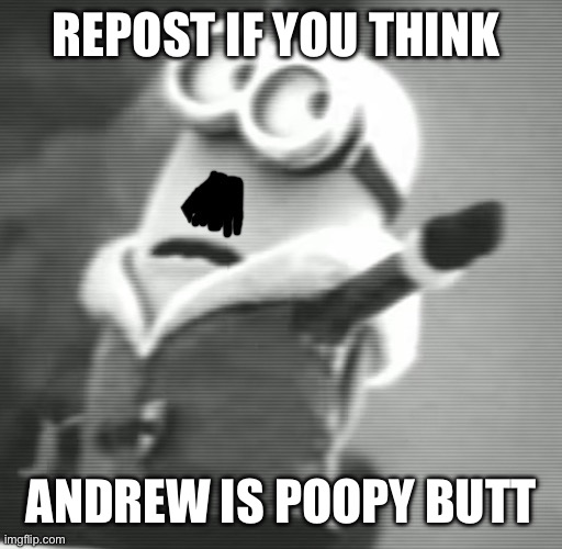 Poopy butt as in shouldn’t earn mod | REPOST IF YOU THINK; ANDREW IS POOPY BUTT | image tagged in hitler minion | made w/ Imgflip meme maker