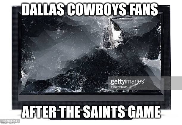 Broken TV | DALLAS COWBOYS FANS; AFTER THE SAINTS GAME | image tagged in broken tv | made w/ Imgflip meme maker