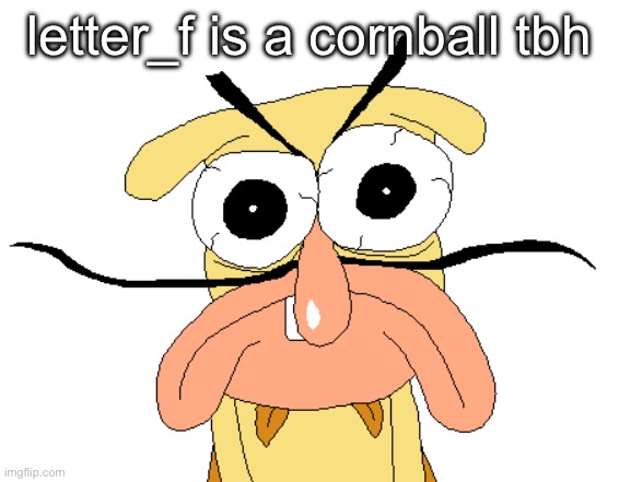 Angry Noise | letter_f is a cornball tbh | image tagged in angry noise | made w/ Imgflip meme maker