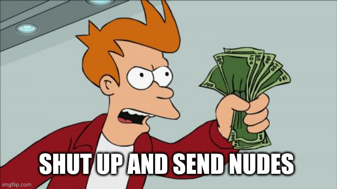 Shut Up And Take My Money Fry Meme | SHUT UP AND SEND NUDES | image tagged in memes,shut up and take my money fry | made w/ Imgflip meme maker