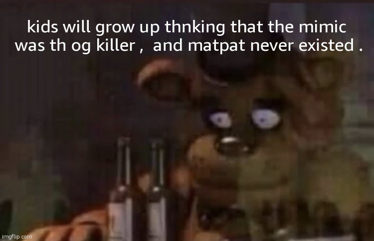 Freddy PTSD | kids will grow up thnking that the mimic  was th og killer ,  and matpat never existed . | image tagged in freddy ptsd | made w/ Imgflip meme maker