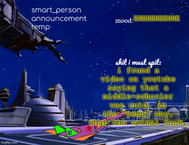 smart_person announcement temp | i found a video on youtube saying that a middle-schooler was cute. in the "zamn" way. what the actual fuck. EHEHEHEEHHE | image tagged in smart_person announcement temp | made w/ Imgflip meme maker