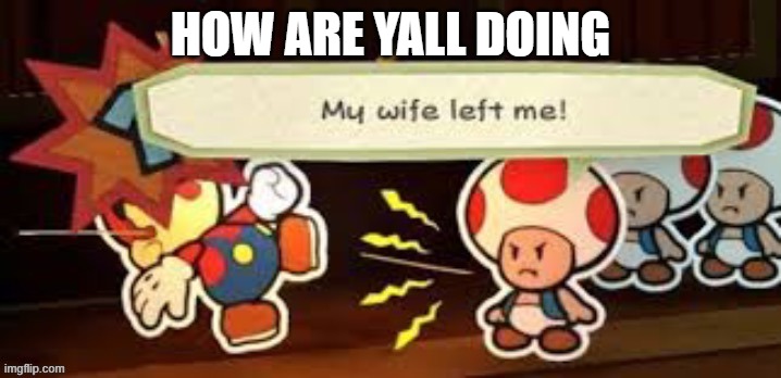 My wife left me | HOW ARE YALL DOING | image tagged in my wife left me | made w/ Imgflip meme maker