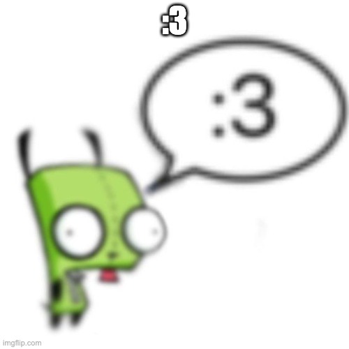 Gir | :3 | image tagged in gir | made w/ Imgflip meme maker