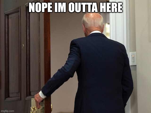 Joe Biden walking away | NOPE IM OUTTA HERE | image tagged in joe biden walking away | made w/ Imgflip meme maker