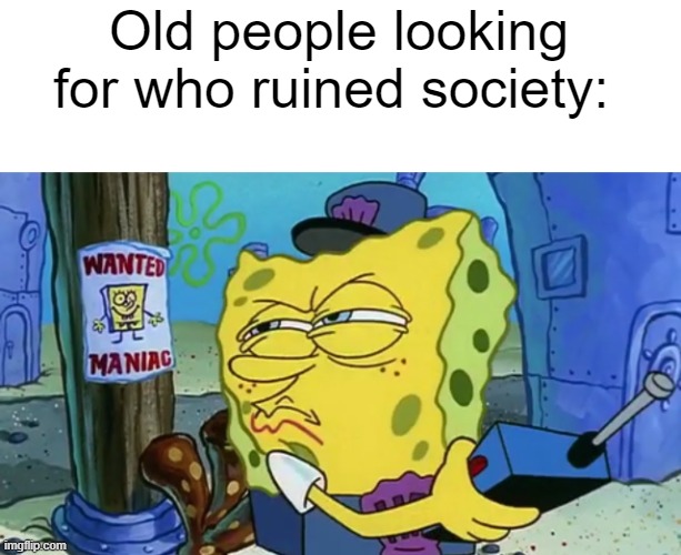 Spongebob Wanted Maniac | Old people looking for who ruined society: | image tagged in spongebob wanted maniac | made w/ Imgflip meme maker