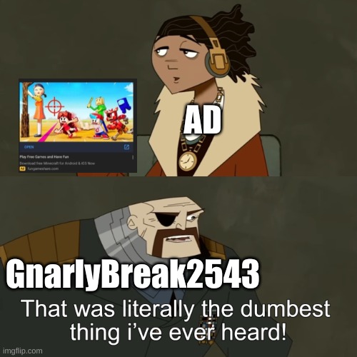 The Dumbest Thing I've Ever Heard | AD GnarlyBreak2543 | image tagged in the dumbest thing i've ever heard | made w/ Imgflip meme maker