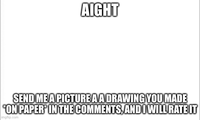 Ricola | AIGHT; SEND ME A PICTURE A A DRAWING YOU MADE *ON PAPER* IN THE COMMENTS, AND I WILL RATE IT | image tagged in white background | made w/ Imgflip meme maker