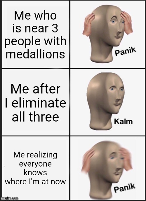 Fortnite | Me who is near 3 people with medallions; Me after I eliminate all three; Me realizing everyone knows where I'm at now | image tagged in memes,panik kalm panik,fortnite | made w/ Imgflip meme maker