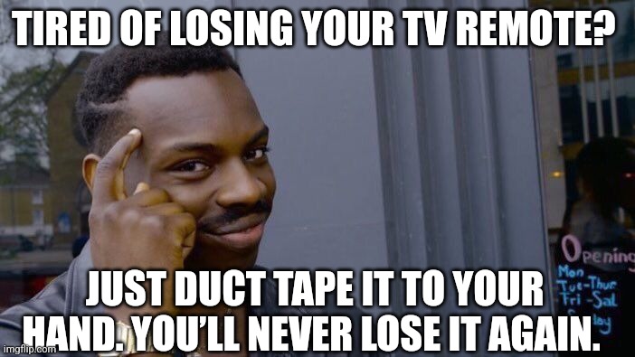 Life hack of the day | TIRED OF LOSING YOUR TV REMOTE? JUST DUCT TAPE IT TO YOUR HAND. YOU’LL NEVER LOSE IT AGAIN. | image tagged in memes,roll safe think about it | made w/ Imgflip meme maker