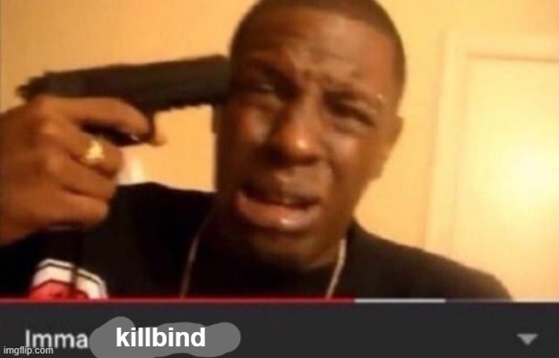 Imma kill myself | killbind | image tagged in imma kill myself | made w/ Imgflip meme maker