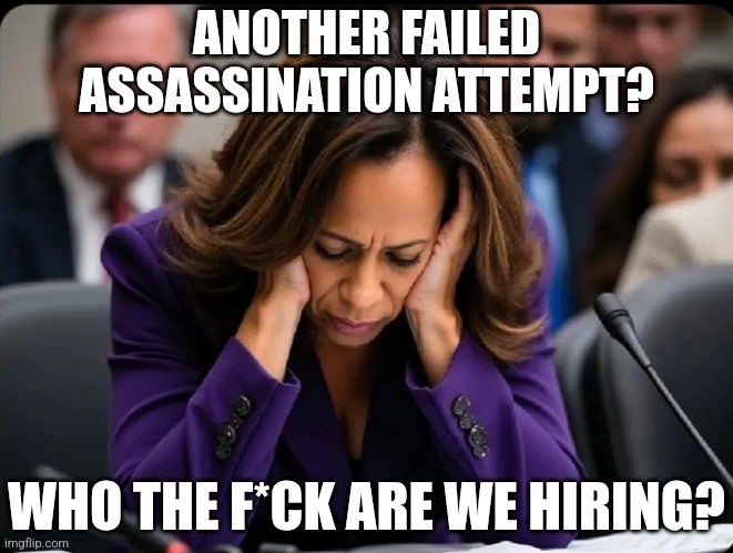 Democrats keep trying to kill Trump. | ANOTHER FAILED ASSASSINATION ATTEMPT? WHO THE F*CK ARE WE HIRING? | image tagged in memes,politics,democrats,republicans,kamala harris,trending | made w/ Imgflip meme maker