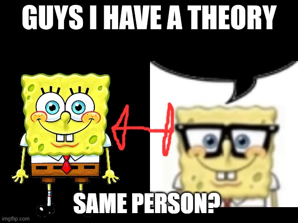 guys i have a theory | SAME PERSON? | image tagged in guys i have a theory | made w/ Imgflip meme maker