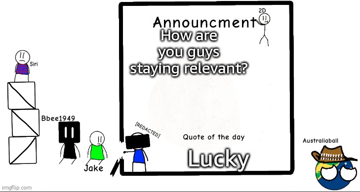 Darn | How are you guys staying relevant? Lucky | image tagged in bbee1949 ann temp 2 | made w/ Imgflip meme maker