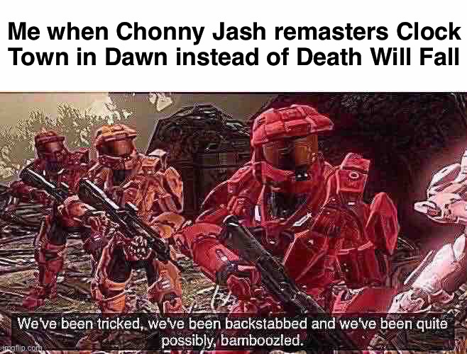 Why must I be a prophet in the worst way possible | Me when Chonny Jash remasters Clock Town in Dawn instead of Death Will Fall | image tagged in we've been tricked | made w/ Imgflip meme maker