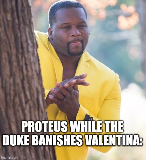 Proteus's Schemes Girls of Miami | PROTEUS WHILE THE DUKE BANISHES VALENTINA: | image tagged in black guy hiding behind tree | made w/ Imgflip meme maker