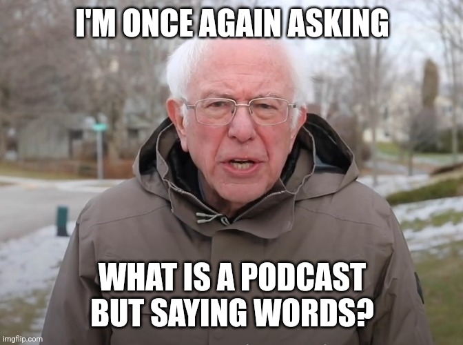 Bernie Sanders Once Again Asking | I'M ONCE AGAIN ASKING; WHAT IS A PODCAST BUT SAYING WORDS? | image tagged in bernie sanders once again asking | made w/ Imgflip meme maker