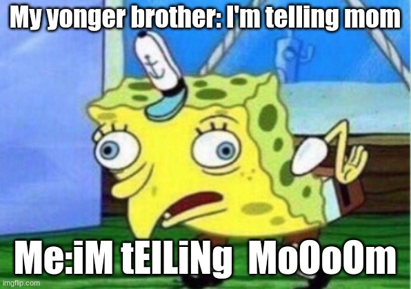 spogeyboy ahoy | My younger brother: I'm telling mom; Me:iM tElLiNg  MoOoOm | image tagged in memes,mocking spongebob | made w/ Imgflip meme maker