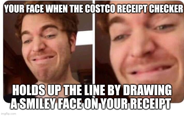 Costco receipt | YOUR FACE WHEN THE COSTCO RECEIPT CHECKER; HOLDS UP THE LINE BY DRAWING A SMILEY FACE ON YOUR RECEIPT | image tagged in smile of horror | made w/ Imgflip meme maker