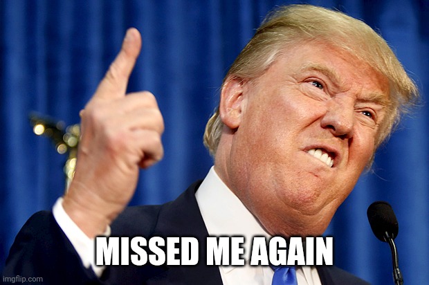 Donald Trump | MISSED ME AGAIN | image tagged in donald trump | made w/ Imgflip meme maker