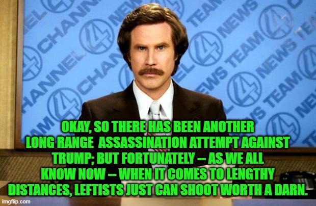 Maybe they should have joined the military when they came of age. | OKAY, SO THERE HAS BEEN ANOTHER LONG RANGE  ASSASSINATION ATTEMPT AGAINST TRUMP; BUT FORTUNATELY -- AS WE ALL KNOW NOW -- WHEN IT COMES TO LENGTHY DISTANCES, LEFTISTS JUST CAN SHOOT WORTH A DARN. | image tagged in breaking news | made w/ Imgflip meme maker