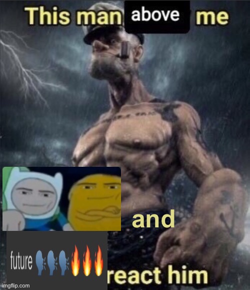 this man above me, future react him | and | image tagged in this man above me future react him | made w/ Imgflip meme maker
