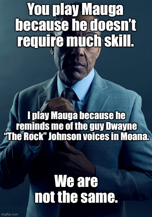 Overwat | You play Mauga because he doesn’t require much skill. I play Mauga because he reminds me of the guy Dwayne “The Rock” Johnson voices in Moana. We are not the same. | image tagged in gus fring we are not the same,overwatch | made w/ Imgflip meme maker