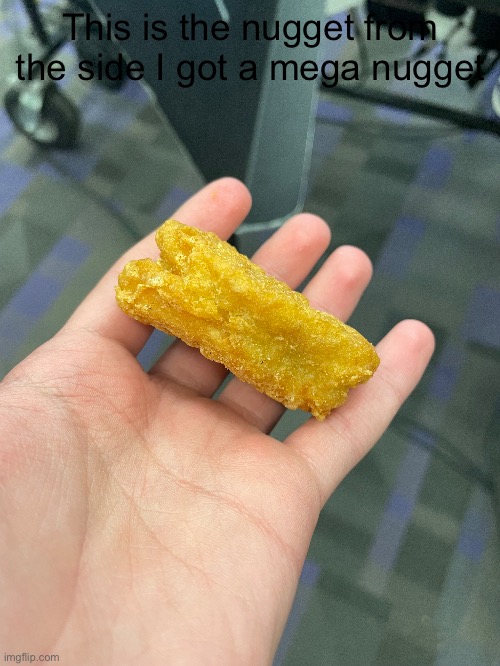 :0 | This is the nugget from the side I got a mega nugget | made w/ Imgflip meme maker