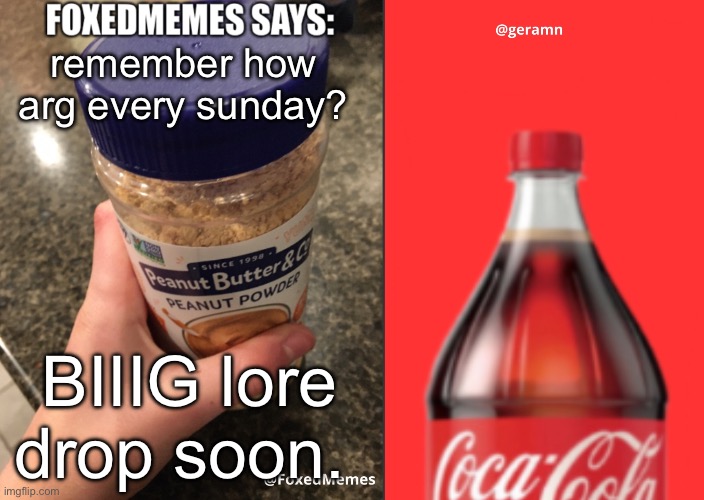 FoxedMemes and geramn template | remember how arg every sunday? BIIIG lore drop soon. | image tagged in foxedmemes and geramn template | made w/ Imgflip meme maker