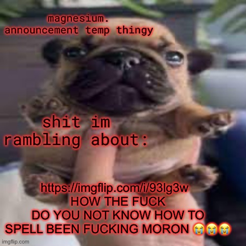 the iq of a lgbbq stream user everyone | https://imgflip.com/i/93lg3w  
HOW THE FUCK DO YOU NOT KNOW HOW TO SPELL BEEN FUCKING MORON 😭😭😭 | image tagged in pug temp | made w/ Imgflip meme maker