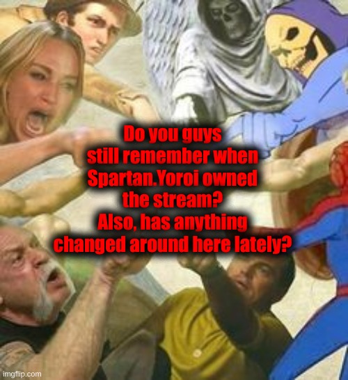 I'm glad the stream is still alive. | Do you guys
still remember when Spartan.Yoroi owned the stream?
Also, has anything changed around here lately? | image tagged in the point of the multiverse | made w/ Imgflip meme maker