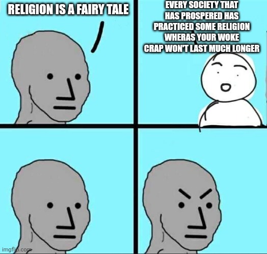 Time's running out for the woke nonsense | EVERY SOCIETY THAT HAS PROSPERED HAS PRACTICED SOME RELIGION WHERAS YOUR WOKE CRAP WON'T LAST MUCH LONGER; RELIGION IS A FAIRY TALE | image tagged in npc meme,woke,progressive,idiots,religion | made w/ Imgflip meme maker