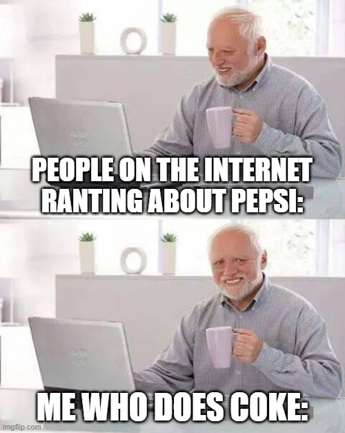 Clever, amirite? | PEOPLE ON THE INTERNET RANTING ABOUT PEPSI:; ME WHO DOES COKE: | image tagged in memes,hide the pain harold,coke,pepsi,clever | made w/ Imgflip meme maker