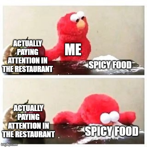 I want spicy food | ME; ACTUALLY PAYING ATTENTION IN THE RESTAURANT; SPICY FOOD; ACTUALLY PAYING ATTENTION IN THE RESTAURANT; SPICY FOOD | image tagged in elmo cocaine,memes,funny | made w/ Imgflip meme maker
