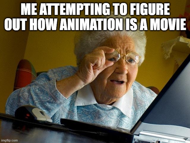 I thought I made an animated movie | ME ATTEMPTING TO FIGURE OUT HOW ANIMATION IS A MOVIE | image tagged in memes,grandma finds the internet,funny | made w/ Imgflip meme maker