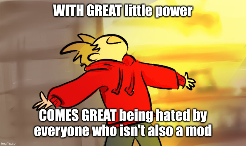 tord woah | WITH GREAT little power COMES GREAT being hated by everyone who isn't also a mod | image tagged in tord woah | made w/ Imgflip meme maker