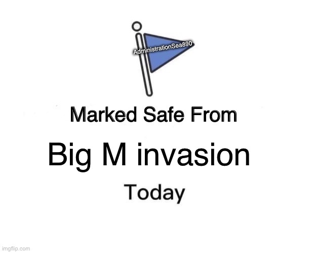 Marked Safe From Meme | AdministrationSea890; Big M invasion | image tagged in memes,marked safe from | made w/ Imgflip meme maker