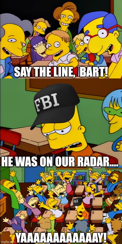 The FBI these days | SAY THE LINE,  BART! HE WAS ON OUR RADAR.... YAAAAAAAAAAAAY! | image tagged in say the line bart hd | made w/ Imgflip meme maker