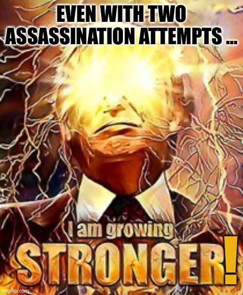 Donald Trump | EVEN WITH TWO ASSASSINATION ATTEMPTS …; ! | image tagged in donald trump | made w/ Imgflip meme maker