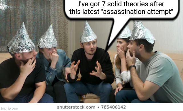 The Looney Lefties are BIG MAD again | I've got 7 solid theories after this latest "assassination attempt" | image tagged in tin foil hat people,democrats,trump,liberals | made w/ Imgflip meme maker