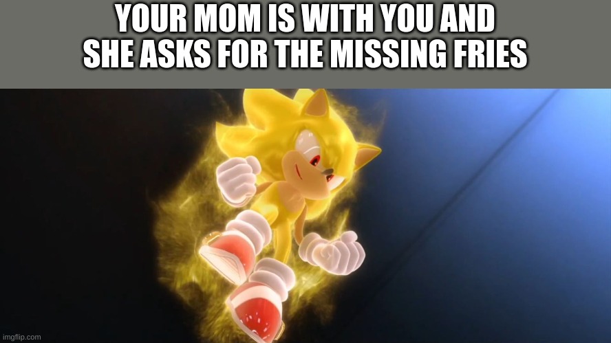 Super Sonic | YOUR MOM IS WITH YOU AND SHE ASKS FOR THE MISSING FRIES | image tagged in super sonic | made w/ Imgflip meme maker