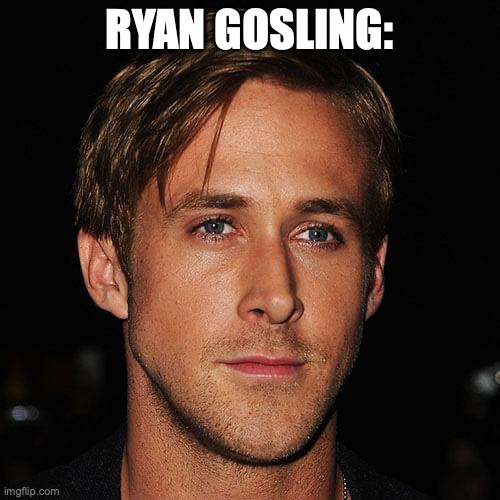 RYAN GOSLING: | made w/ Imgflip meme maker