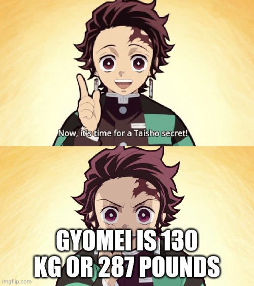 Gyomei's weight | GYOMEI IS 130 KG OR 287 POUNDS | image tagged in taisho secret,gyomei,demon slayer,lol,uhh | made w/ Imgflip meme maker