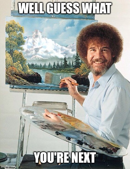 Bob Ross Meme | WELL GUESS WHAT YOU'RE NEXT | image tagged in bob ross meme | made w/ Imgflip meme maker