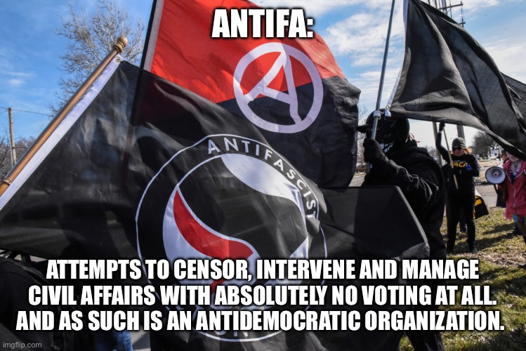 ANTIFA:; ATTEMPTS TO CENSOR, INTERVENE AND MANAGE CIVIL AFFAIRS WITH ABSOLUTELY NO VOTING AT ALL.  AND AS SUCH IS AN ANTIDEMOCRATIC ORGANIZATION. | made w/ Imgflip meme maker